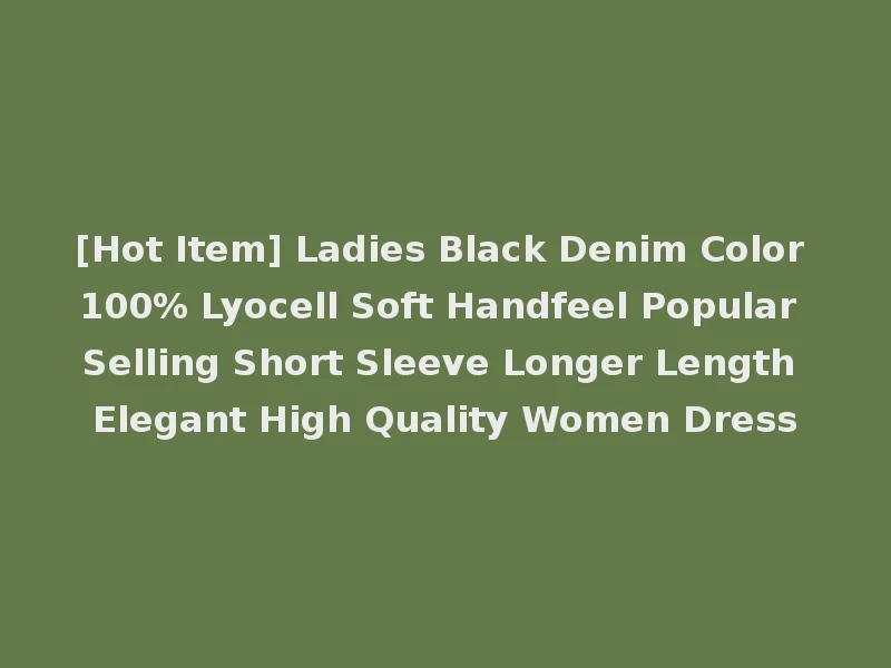 [Hot Item] Ladies Black Denim Color 100% Lyocell Soft Handfeel Popular Selling Short Sleeve Longer Length Elegant High Quality Women Dress