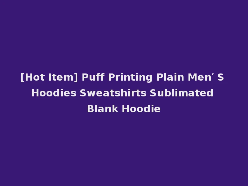 [Hot Item] Puff Printing Plain Men′ S Hoodies Sweatshirts Sublimated Blank Hoodie