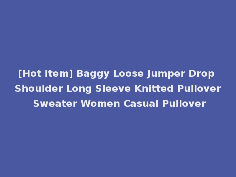 [Hot Item] Baggy Loose Jumper Drop Shoulder Long Sleeve Knitted Pullover Sweater Women Casual Pullover