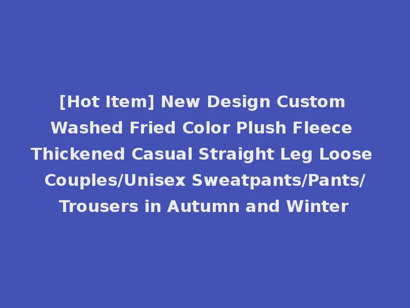 [Hot Item] New Design Custom Washed Fried Color Plush Fleece Thickened Casual Straight Leg Loose Couples/Unisex Sweatpants/Pants/Trousers in Autumn and Winter