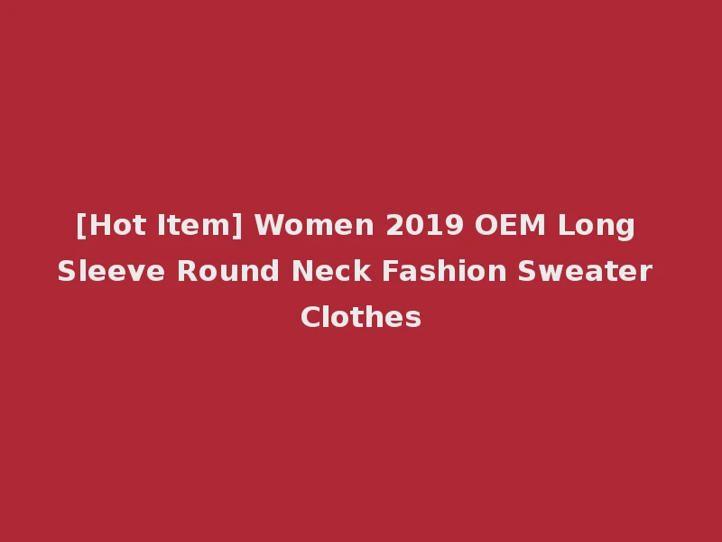 [Hot Item] Women 2019 OEM Long Sleeve Round Neck Fashion Sweater Clothes