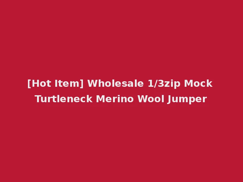 [Hot Item] Wholesale 1/3zip Mock Turtleneck Merino Wool Jumper