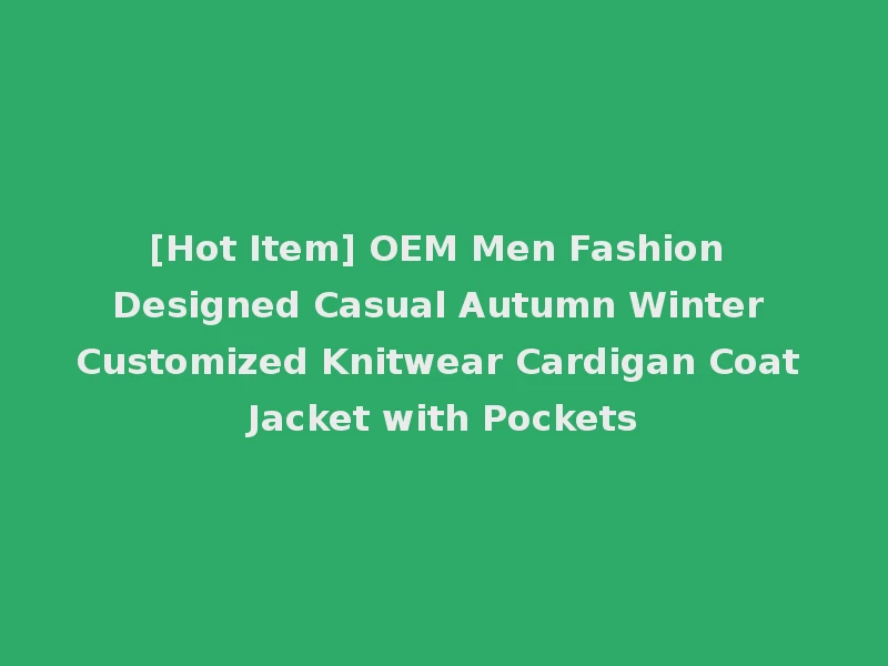 [Hot Item] OEM Men Fashion Designed Casual Autumn Winter Customized Knitwear Cardigan Coat Jacket with Pockets