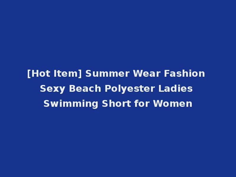 [Hot Item] Summer Wear Fashion Sexy Beach Polyester Ladies Swimming Short for Women
