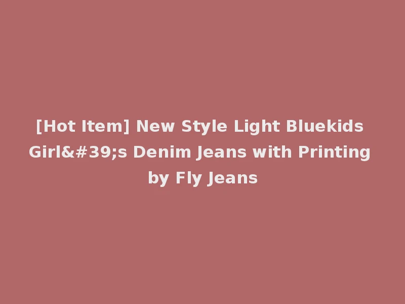 [Hot Item] New Style Light Bluekids Girl's Denim Jeans with Printing by Fly Jeans