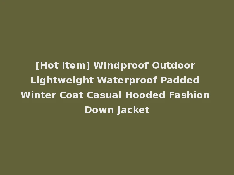 [Hot Item] Windproof Outdoor Lightweight Waterproof Padded Winter Coat Casual Hooded Fashion Down Jacket