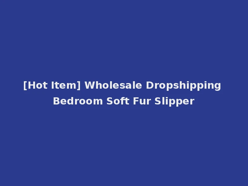 [Hot Item] Wholesale Dropshipping Bedroom Soft Fur Slipper