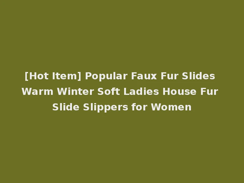 [Hot Item] Popular Faux Fur Slides Warm Winter Soft Ladies House Fur Slide Slippers for Women