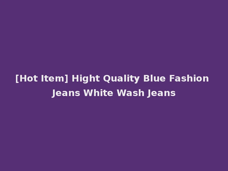 [Hot Item] Hight Quality Blue Fashion Jeans White Wash Jeans