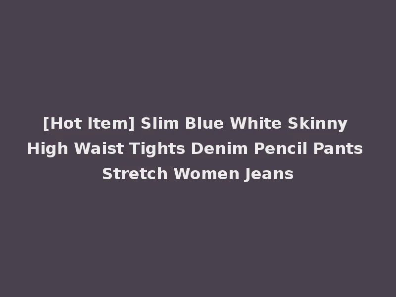 [Hot Item] Slim Blue White Skinny High Waist Tights Denim Pencil Pants Stretch Women Jeans