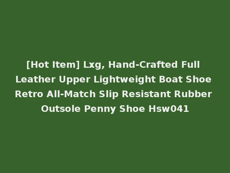 [Hot Item] Lxg, Hand-Crafted Full Leather Upper Lightweight Boat Shoe Retro All-Match Slip Resistant Rubber Outsole Penny Shoe Hsw041