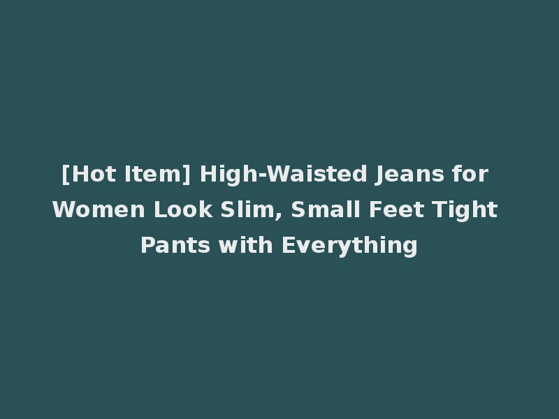 [Hot Item] High-Waisted Jeans for Women Look Slim, Small Feet Tight Pants with Everything