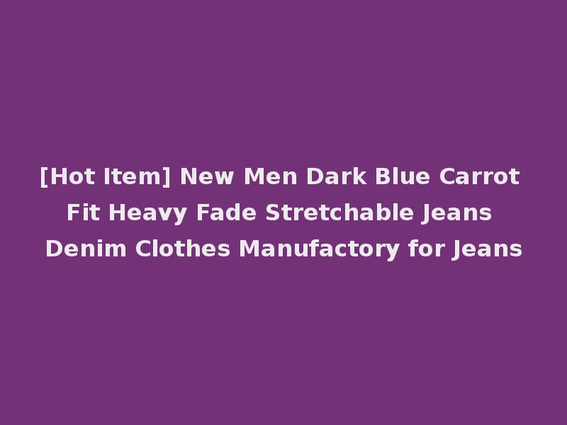 [Hot Item] New Men Dark Blue Carrot Fit Heavy Fade Stretchable Jeans Denim Clothes Manufactory for Jeans