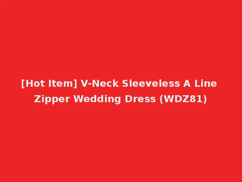 [Hot Item] V-Neck Sleeveless A Line Zipper Wedding Dress (WDZ81)