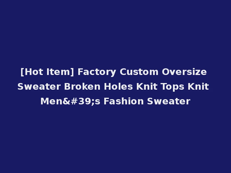 [Hot Item] Factory Custom Oversize Sweater Broken Holes Knit Tops Knit Men's Fashion Sweater