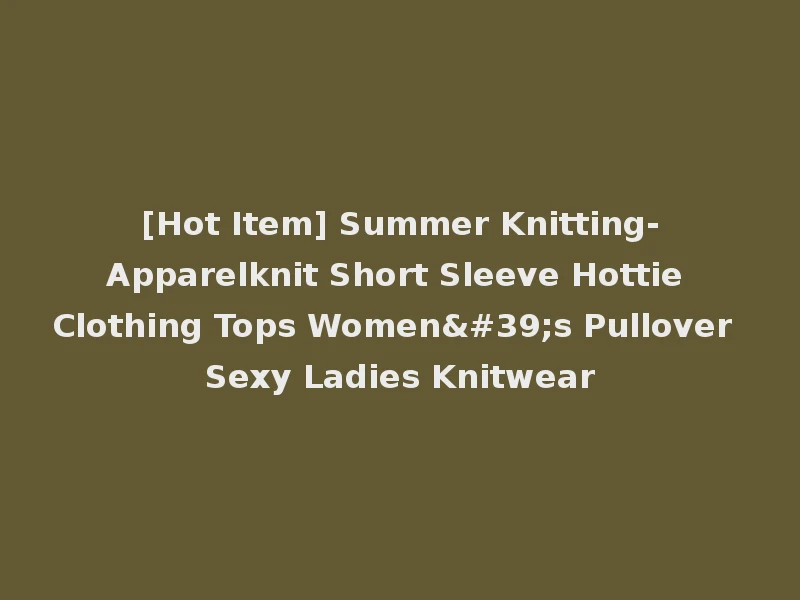 [Hot Item] Summer Knitting-Apparelknit Short Sleeve Hottie Clothing Tops Women's Pullover Sexy Ladies Knitwear