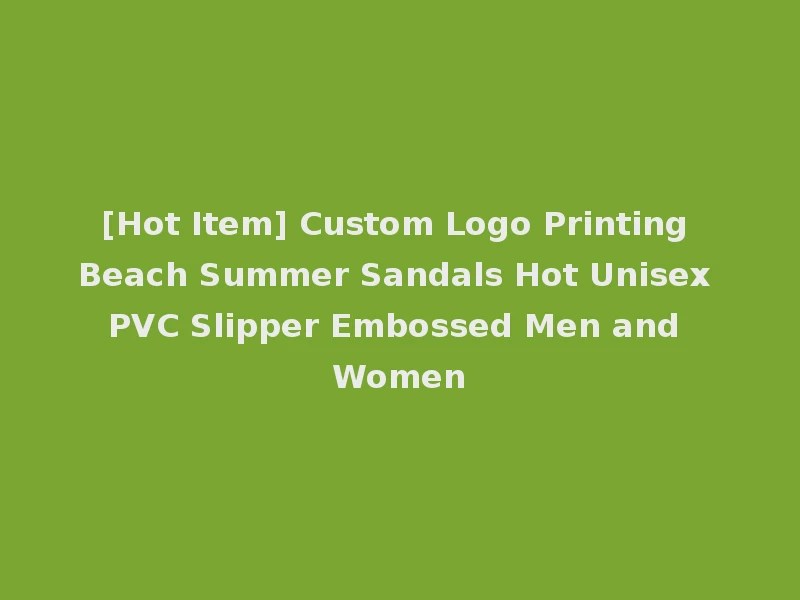 [Hot Item] Custom Logo Printing Beach Summer Sandals Hot Unisex PVC Slipper Embossed Men and Women