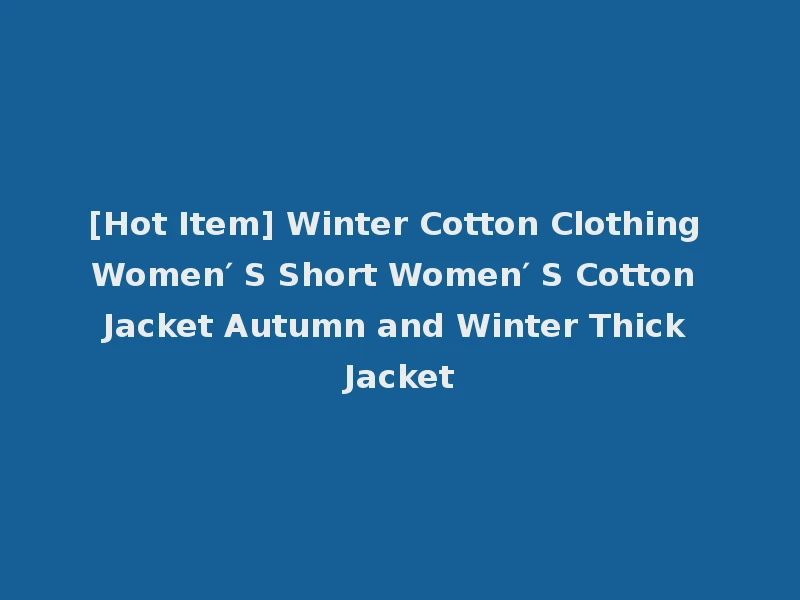 [Hot Item] Winter Cotton Clothing Women′ S Short Women′ S Cotton Jacket Autumn and Winter Thick Jacket