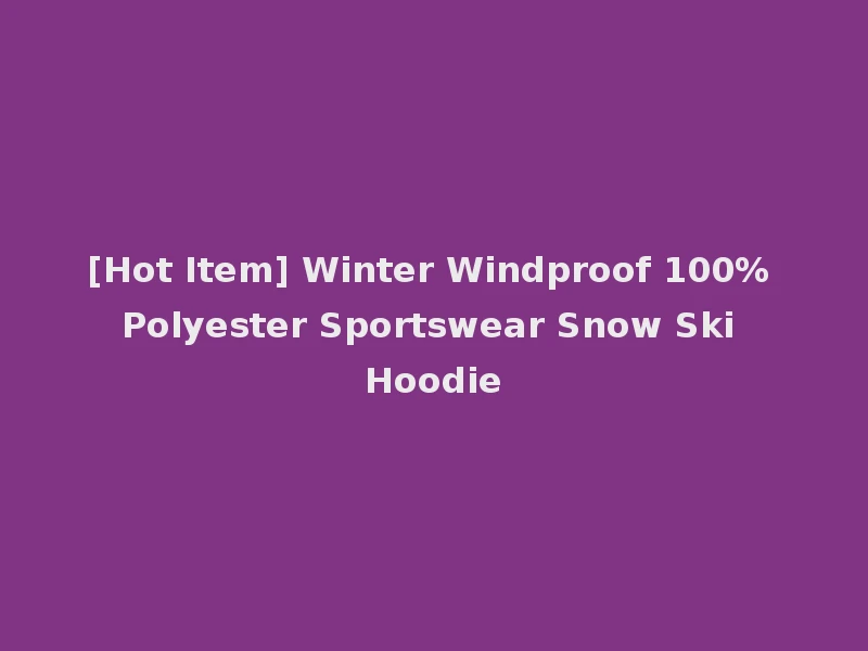 [Hot Item] Winter Windproof 100% Polyester Sportswear Snow Ski Hoodie