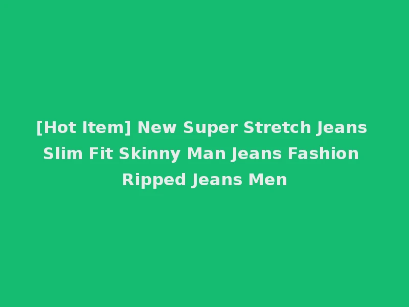 [Hot Item] New Super Stretch Jeans Slim Fit Skinny Man Jeans Fashion Ripped Jeans Men