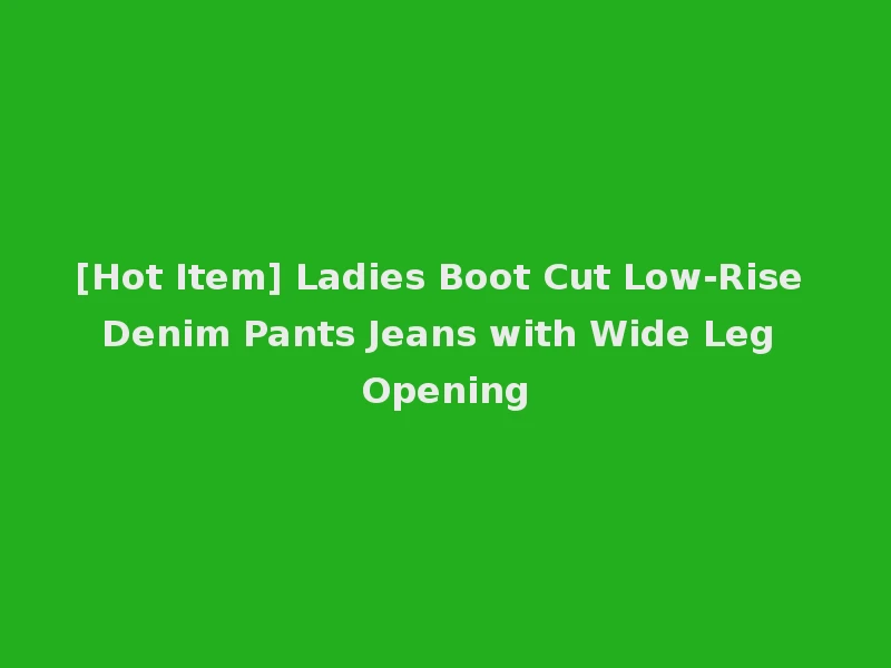 [Hot Item] Ladies Boot Cut Low-Rise Denim Pants Jeans with Wide Leg Opening