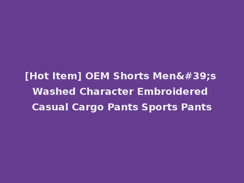 [Hot Item] OEM Shorts Men's Washed Character Embroidered Casual Cargo Pants Sports Pants