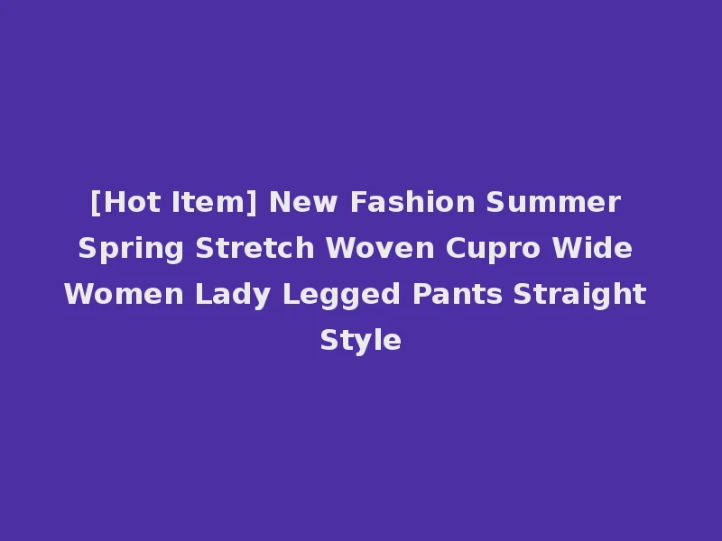 [Hot Item] New Fashion Summer Spring Stretch Woven Cupro Wide Women Lady Legged Pants Straight Style