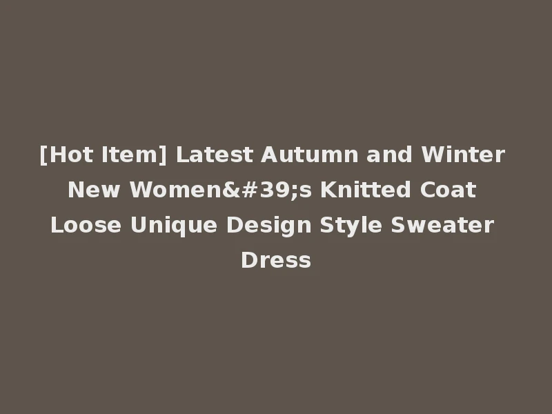 [Hot Item] Latest Autumn and Winter New Women's Knitted Coat Loose Unique Design Style Sweater Dress