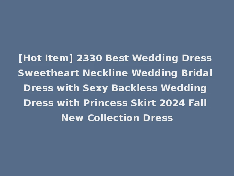[Hot Item] 2330 Best Wedding Dress Sweetheart Neckline Wedding Bridal Dress with Sexy Backless Wedding Dress with Princess Skirt 2024 Fall New Collection Dress