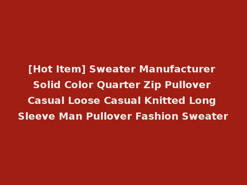 [Hot Item] Sweater Manufacturer Solid Color Quarter Zip Pullover Casual Loose Casual Knitted Long Sleeve Man Pullover Fashion Sweater