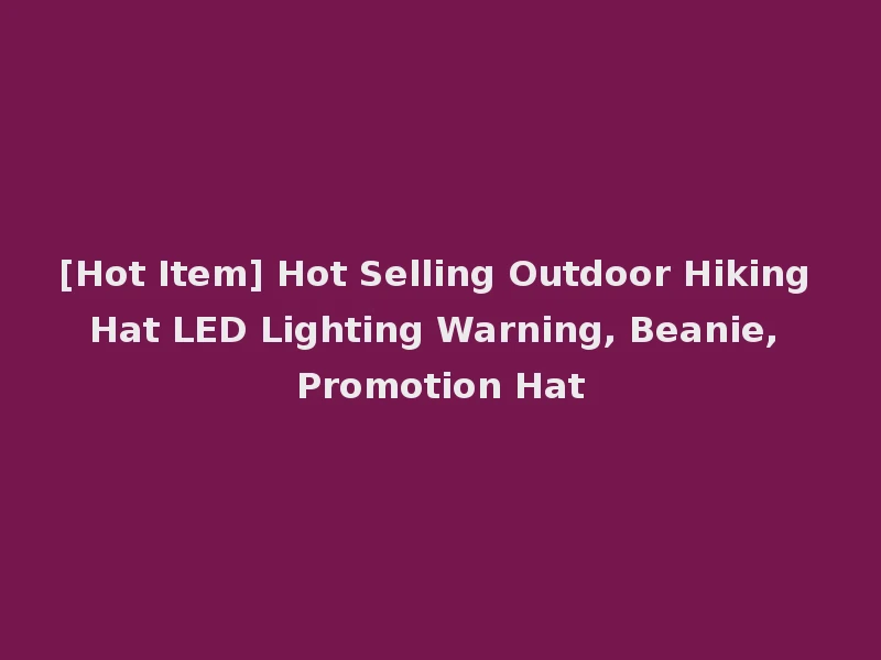 [Hot Item] Hot Selling Outdoor Hiking Hat LED Lighting Warning, Beanie, Promotion Hat
