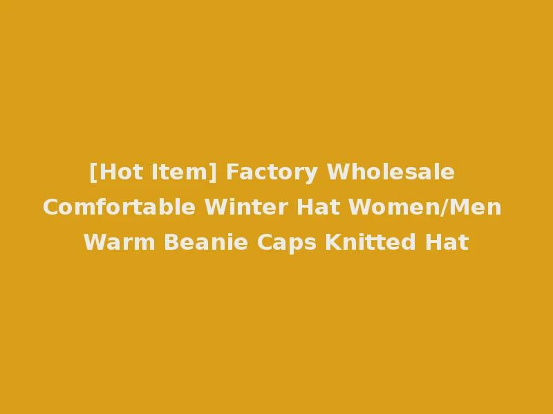 [Hot Item] Factory Wholesale Comfortable Winter Hat Women/Men Warm Beanie Caps Knitted Hat