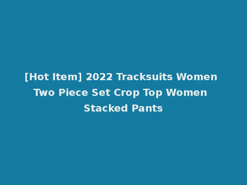 [Hot Item] 2022 Tracksuits Women Two Piece Set Crop Top Women Stacked Pants