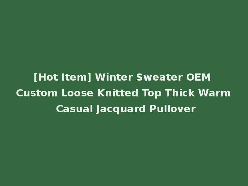 [Hot Item] Winter Sweater OEM Custom Loose Knitted Top Thick Warm Casual Jacquard Pullover