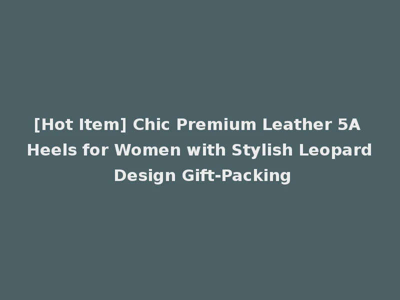[Hot Item] Chic Premium Leather 5A Heels for Women with Stylish Leopard Design Gift-Packing