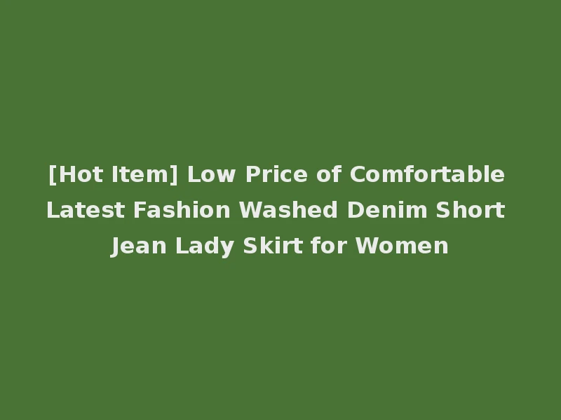 [Hot Item] Low Price of Comfortable Latest Fashion Washed Denim Short Jean Lady Skirt for Women
