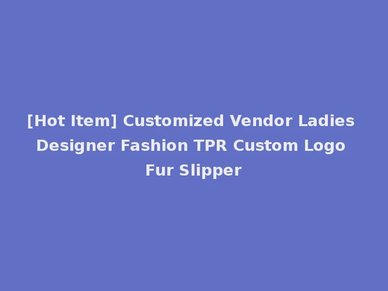 [Hot Item] Customized Vendor Ladies Designer Fashion TPR Custom Logo Fur Slipper