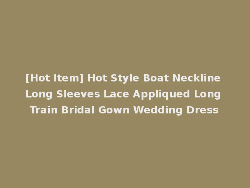 [Hot Item] Hot Style Boat Neckline Long Sleeves Lace Appliqued Long Train Bridal Gown Wedding Dress
