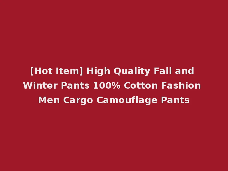 [Hot Item] High Quality Fall and Winter Pants 100% Cotton Fashion Men Cargo Camouflage Pants