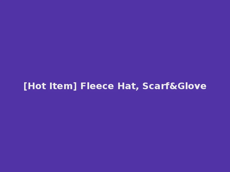 [Hot Item] Fleece Hat, Scarf&Glove