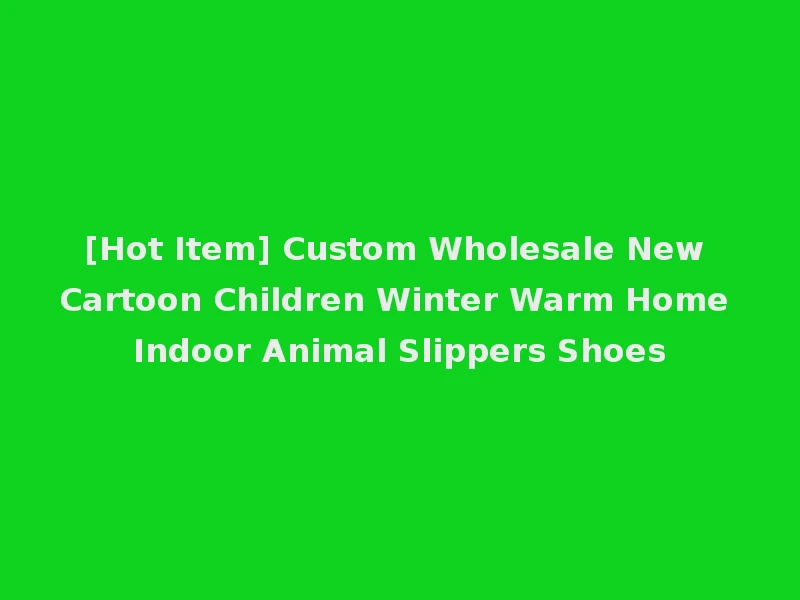 [Hot Item] Custom Wholesale New Cartoon Children Winter Warm Home Indoor Animal Slippers Shoes