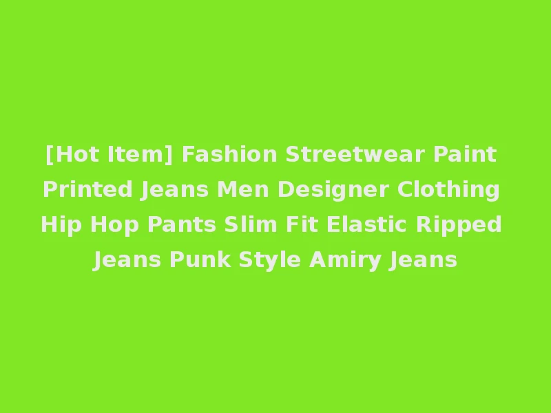 [Hot Item] Fashion Streetwear Paint Printed Jeans Men Designer Clothing Hip Hop Pants Slim Fit Elastic Ripped Jeans Punk Style Amiry Jeans