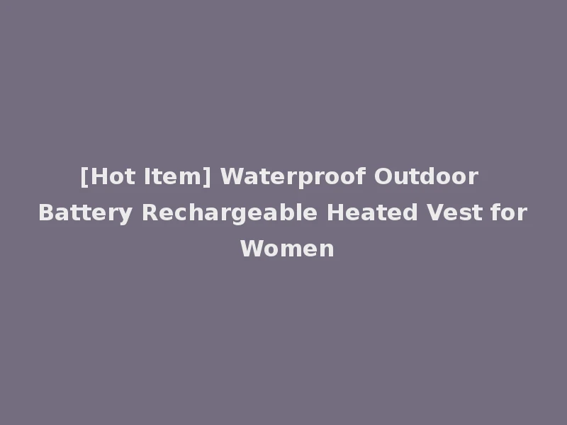 [Hot Item] Waterproof Outdoor Battery Rechargeable Heated Vest for Women