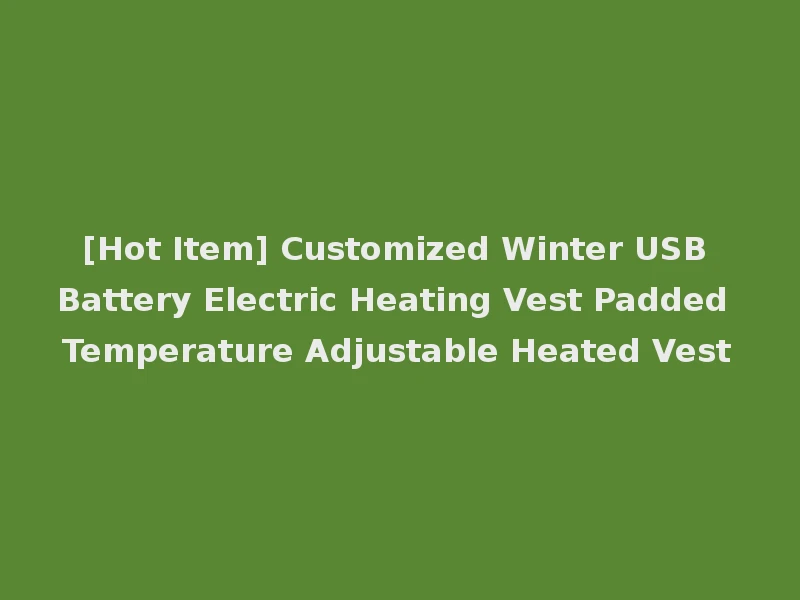 [Hot Item] Customized Winter USB Battery Electric Heating Vest Padded Temperature Adjustable Heated Vest
