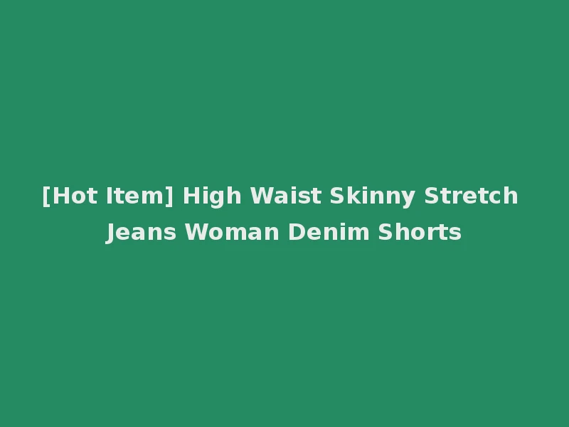 [Hot Item] High Waist Skinny Stretch Jeans Woman Denim Shorts