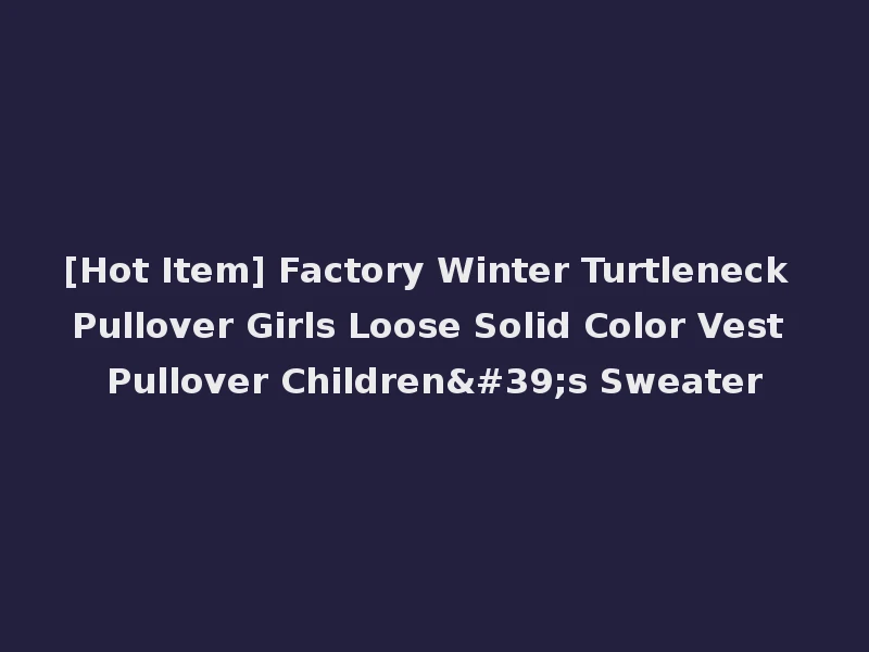 [Hot Item] Factory Winter Turtleneck Pullover Girls Loose Solid Color Vest Pullover Children's Sweater