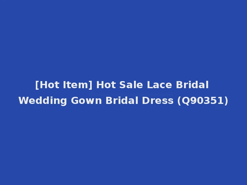 [Hot Item] Hot Sale Lace Bridal Wedding Gown Bridal Dress (Q90351)