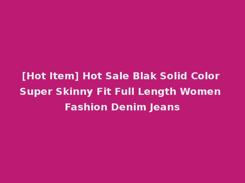 [Hot Item] Hot Sale Blak Solid Color Super Skinny Fit Full Length Women Fashion Denim Jeans