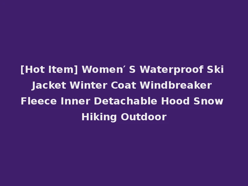 [Hot Item] Women′ S Waterproof Ski Jacket Winter Coat Windbreaker Fleece Inner Detachable Hood Snow Hiking Outdoor