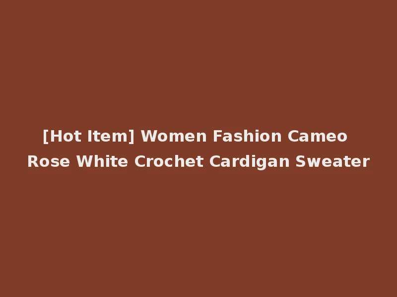 [Hot Item] Women Fashion Cameo Rose White Crochet Cardigan Sweater